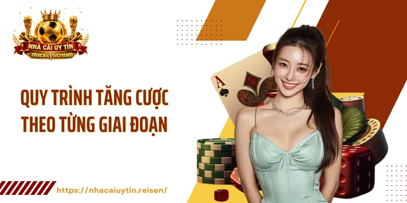 Quy trình tăng cược theo từng giai đoạn 