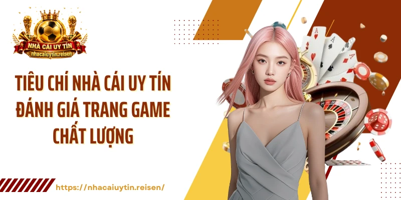 Tiêu chí NHÀ CÁI UY TÍN đánh giá trang game chất lượng