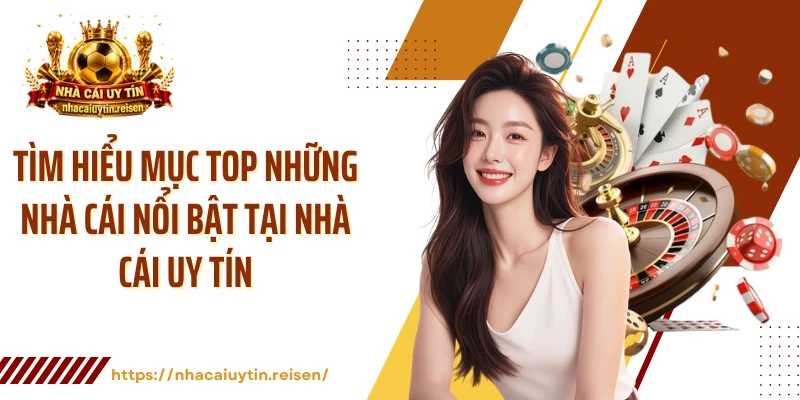 Tìm hiểu mục top những nhà cái nổi bật tại NHÀ CÁI UY TÍN